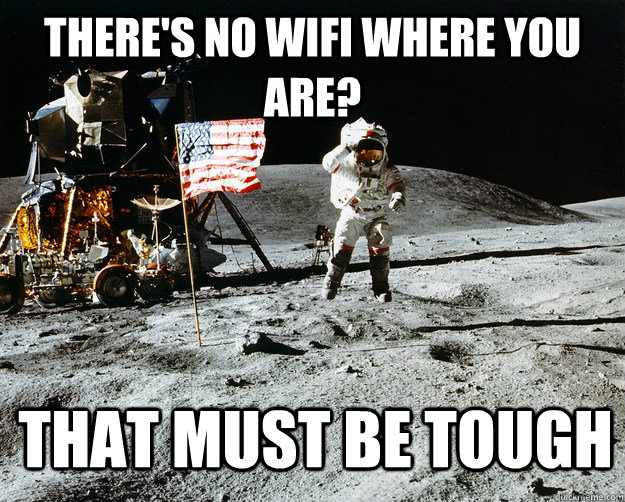 There's no wifi where you are? That must be tough  Unimpressed Astronaut