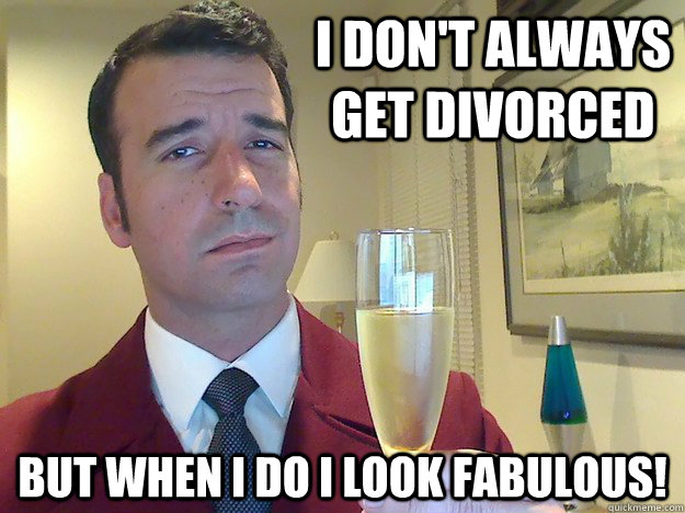 I don't always get divorced  but when I do I look fabulous!  