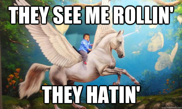 they see me rollin' they hatin'  Gangsta Pegasus