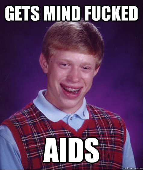 Gets Mind Fucked Aids - Gets Mind Fucked Aids  Bad Luck Brian