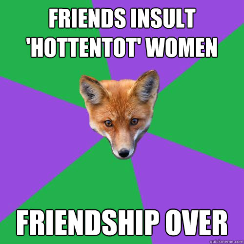 Friends insult 'HOTTENTOT' women FRIENDSHIP OVER  Anthropology Major Fox