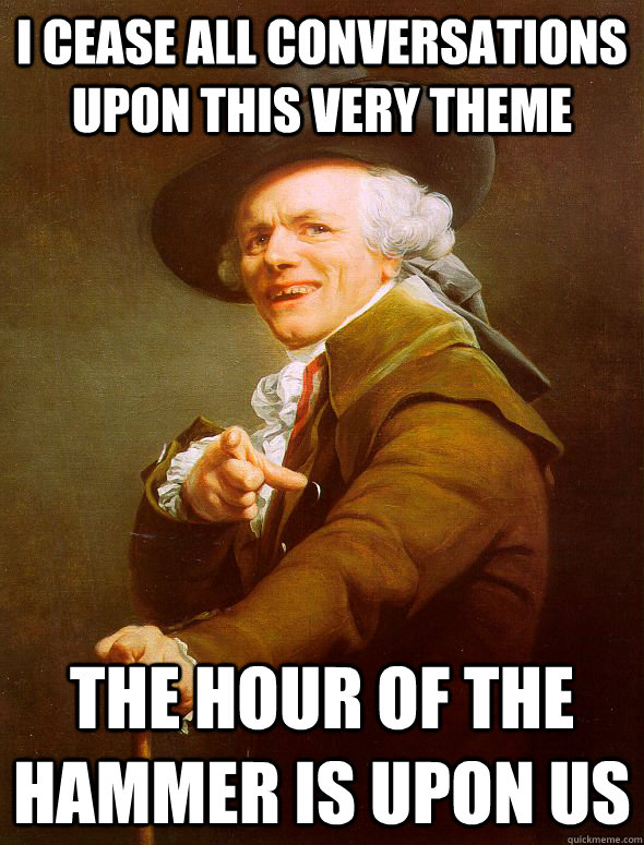 I cease all conversations upon this very theme the hour of the hammer is upon us - I cease all conversations upon this very theme the hour of the hammer is upon us  Joseph Ducreux