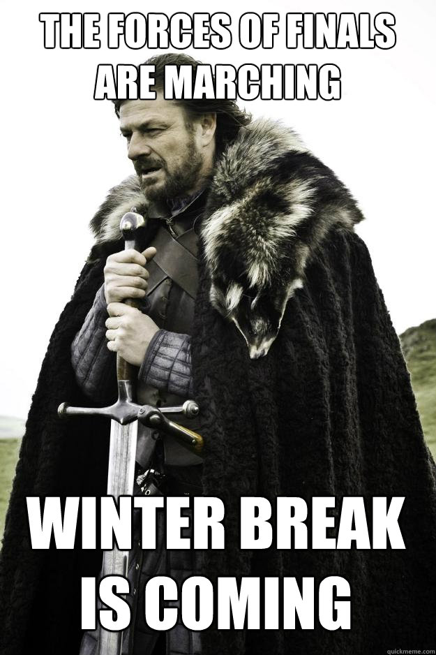 The Forces of Finals are marching Winter Break is Coming  Winter is coming