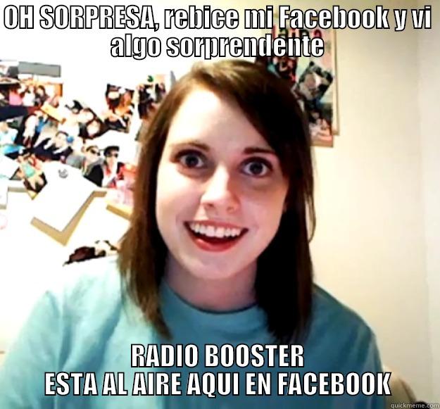 OH SORPRESA, REBICE MI FACEBOOK Y VI ALGO SORPRENDENTE RADIO BOOSTER ESTA AL AIRE AQUI EN FACEBOOK Overly Attached Girlfriend