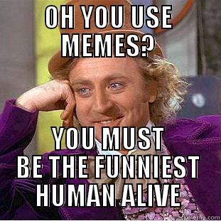 OH YOU USE MEMES? YOU MUST BE THE FUNNIEST HUMAN ALIVE Condescending Wonka