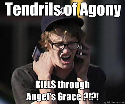 Tendrils of Agony KILLS through 
Angel's Grace ?!?!  Sad Hipster