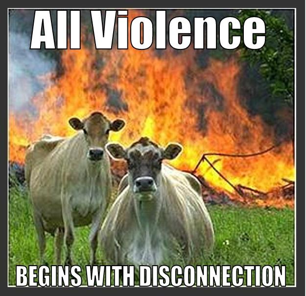 Disconnected Cattle - ALL VIOLENCE BEGINS WITH DISCONNECTION Evil cows