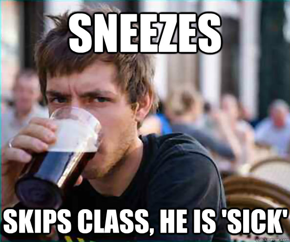 Sneezes skips class, he is 'sick' - Sneezes skips class, he is 'sick'  Lazy College Senior