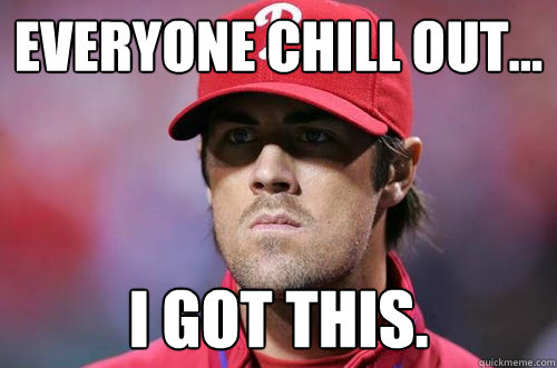 EVERYONE CHILL OUT... I GOT THIS. - EVERYONE CHILL OUT... I GOT THIS.  Cole Hamels