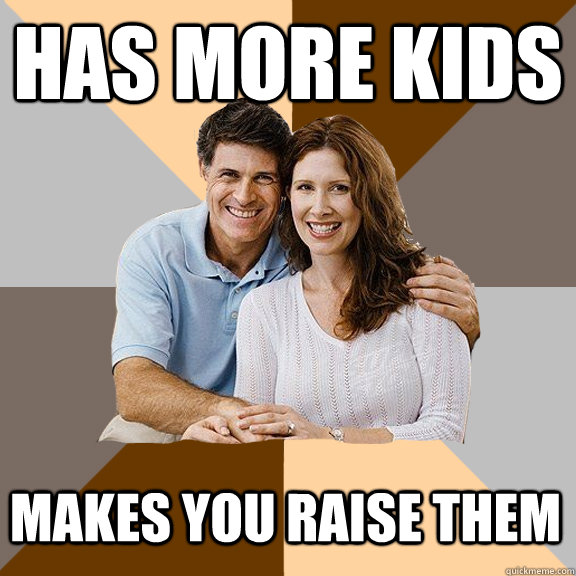 has more kids makes you raise them  Scumbag Parents