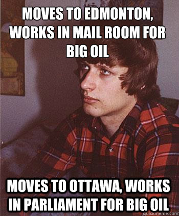 Moves to edmonton, works in mail room for big oil moves to ottawa, works in parliament for big oil  Hipster Harper