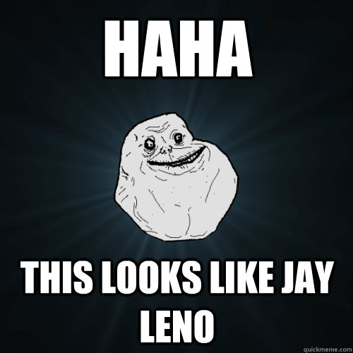 haha this looks like jay leno - haha this looks like jay leno  Forever Alone