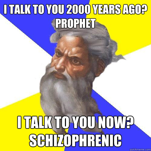 i talk to you 2000 years ago?
prophet i talk to you now? schizophrenic
  Advice God