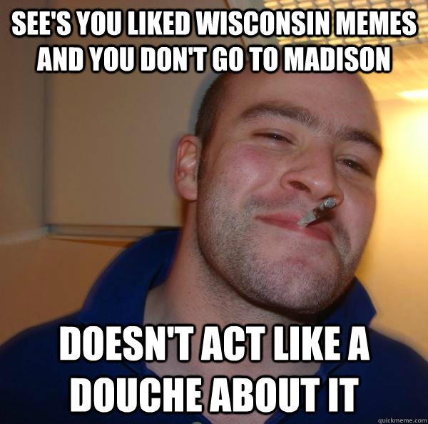 See's you liked Wisconsin Memes and you don't go to Madison doesn't act like a douche about it - See's you liked Wisconsin Memes and you don't go to Madison doesn't act like a douche about it  Misc