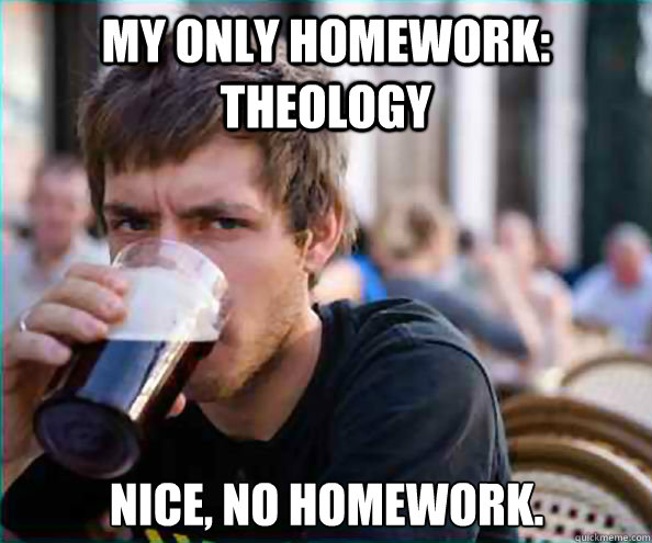 My Only Homework: Theology Nice, no homework.  Lazy College Senior