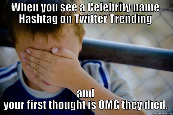 WHEN YOU SEE A CELEBRITY NAME HASHTAG ON TWITTER TRENDING AND YOUR FIRST THOUGHT IS OMG THEY DIED. Confession kid