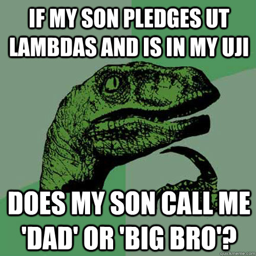 if my son pledges ut lambdas and is in my uji does my son call me 'dad' or 'big bro'? - if my son pledges ut lambdas and is in my uji does my son call me 'dad' or 'big bro'?  Philosoraptor