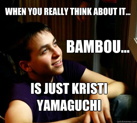 When you really think about it... Bambou... is just kristi yamaguchi - When you really think about it... Bambou... is just kristi yamaguchi  Deep Thought Dan