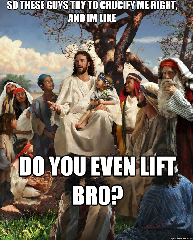 So these guys try to crucify me right, and im like Do you even lift bro?  - So these guys try to crucify me right, and im like Do you even lift bro?   Story Time Jesus