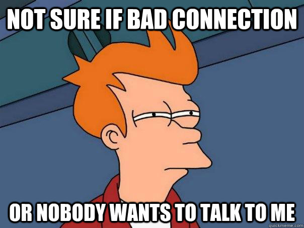 Not sure if bad connection Or nobody wants to talk to me  Futurama Fry