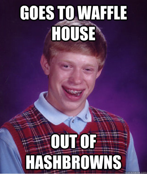 Goes to Waffle House Out of Hashbrowns  Bad Luck Brian