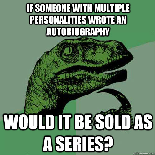 if someone with multiple personalities wrote an autobiography would it be sold as a series?  Philosoraptor