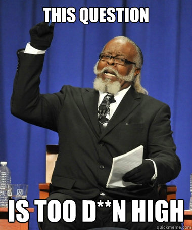 This question is too d**n high - This question is too d**n high  Jimmy McMillan