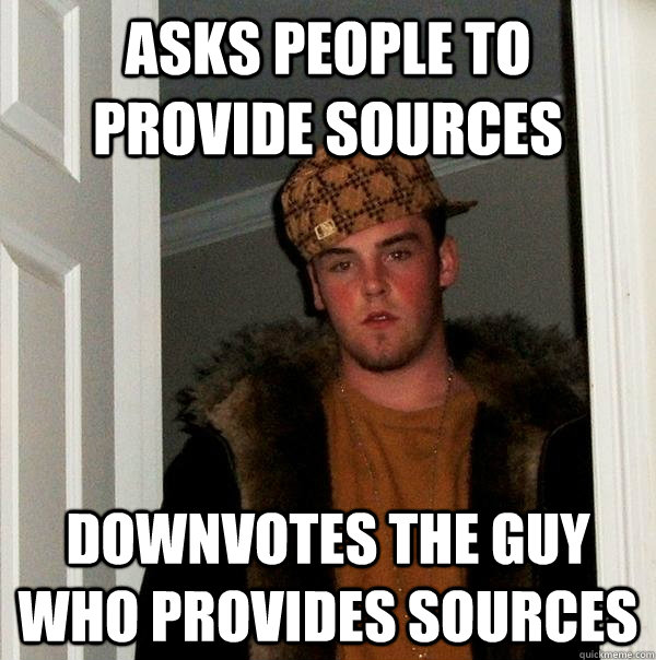 Asks people to provide sources Downvotes the guy who provides sources  Scumbag Steve