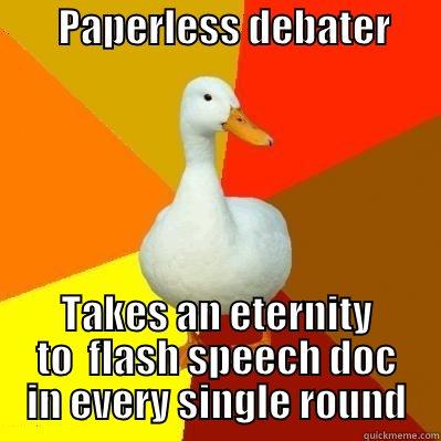 So many of ya'll are so guilty of this -        PAPERLESS DEBATER         TAKES AN ETERNITY TO  FLASH SPEECH DOC IN EVERY SINGLE ROUND Tech Impaired Duck