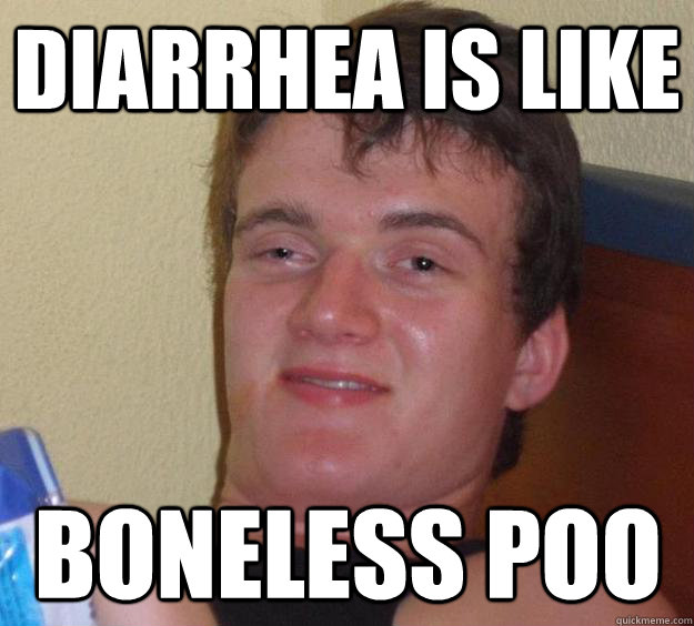 Diarrhea is like boneless poo  10 Guy