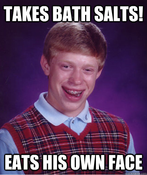 Takes Bath Salts! Eats his own face  Bad Luck Brian