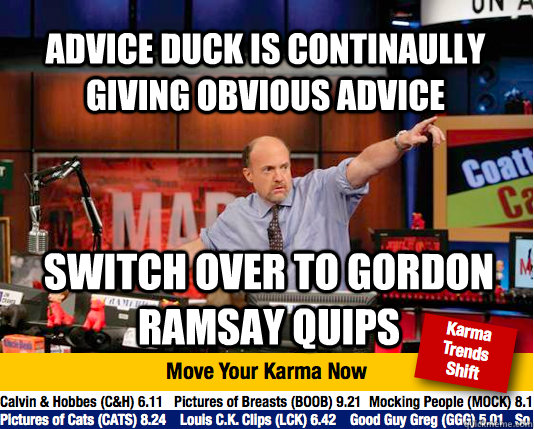 Advice duck is continaully giving obvious advice switch over to gordon ramsay quips  Mad Karma with Jim Cramer