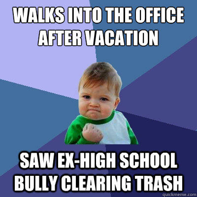 Walks into the office after vacation Saw ex-high school bully clearing trash  