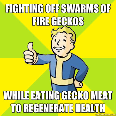 fighting off swarms of fire geckos while eating gecko meat to regenerate health  Fallout new vegas