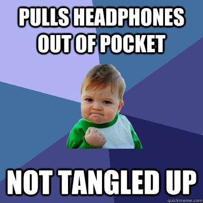 Pulls headphones out of pocket Not tangled up  Success Kid