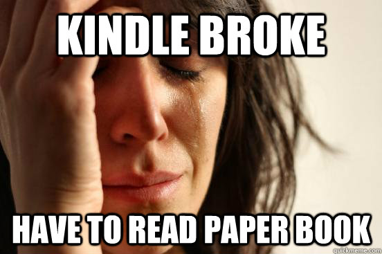 Kindle Broke Have to read paper book  First World Problems