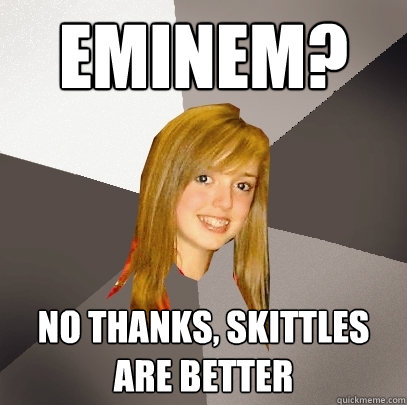 Eminem? No thanks, Skittles are better  Musically Oblivious 8th Grader