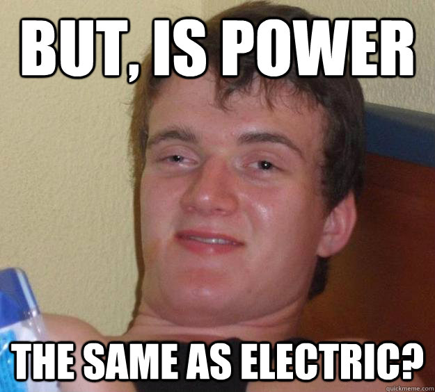 But, is power the same as electric? - But, is power the same as electric?  10 Guy