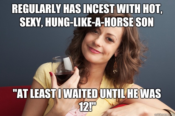 Regularly has incest with hot, sexy, hung-like-a-horse son 