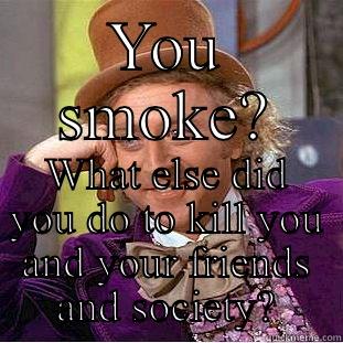 Dirty wonka 2 - YOU SMOKE? WHAT ELSE DID YOU DO TO KILL YOU AND YOUR FRIENDS AND SOCIETY? Creepy Wonka