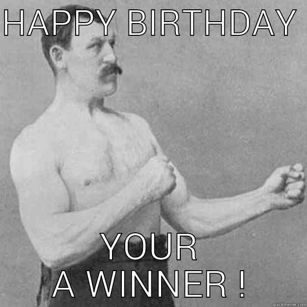 HAPPY BIRTHDAY  YOUR A WINNER ! overly manly man