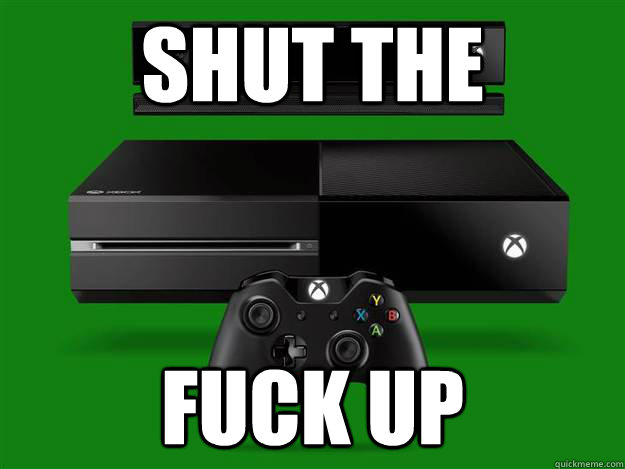 shut the fuck up  xbox one