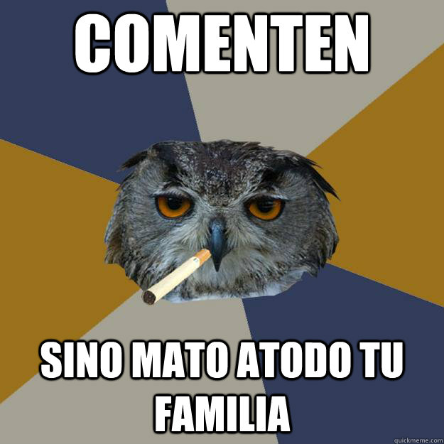 COMENTEN SINO MATO ATODO TU FAMILIA  Art Student Owl