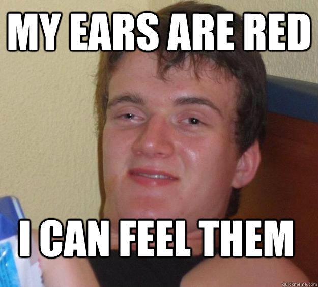 My ears are red i can feel them  10 Guy