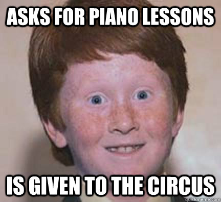 asks for piano lessons is given to the circus  Over Confident Ginger