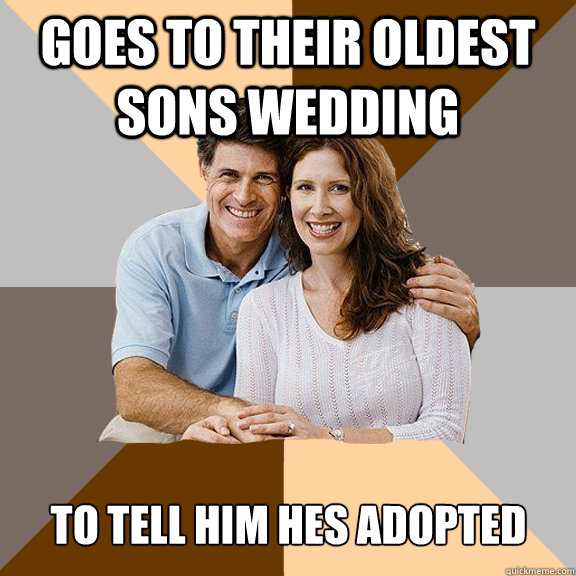 Goes to their oldest sons wedding To tell him hes adopted   Scumbag Parents