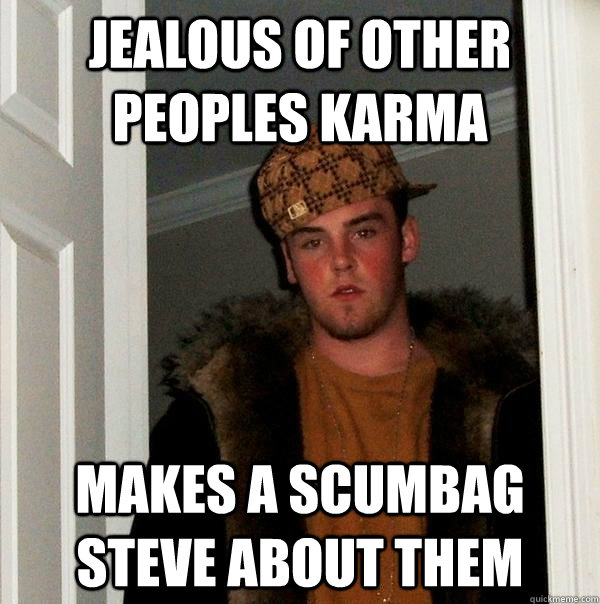 Jealous of other peoples Karma Makes a scumbag steve about them  Scumbag Steve