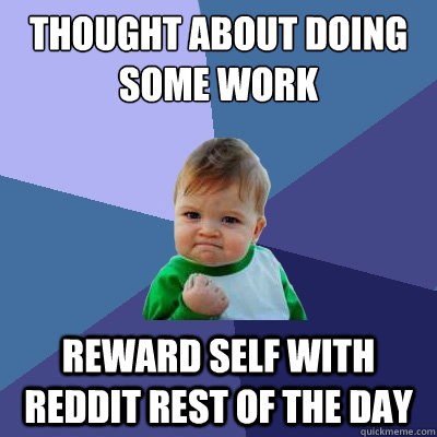 Thought about doing some work reward self with reddit rest of the day - Thought about doing some work reward self with reddit rest of the day  Success Kid