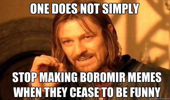 One does not simply Stop making boromir memes when they cease to be funny - One does not simply Stop making boromir memes when they cease to be funny  Boromir