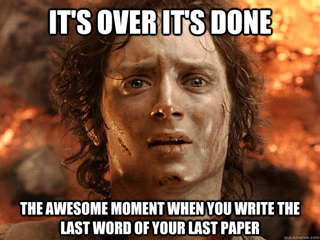 it's over it's done the awesome moment when you write the last word of your last paper  frodo